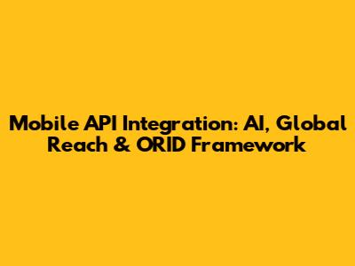 Mobile API Integration: AI, Global Reach & ORID Framework