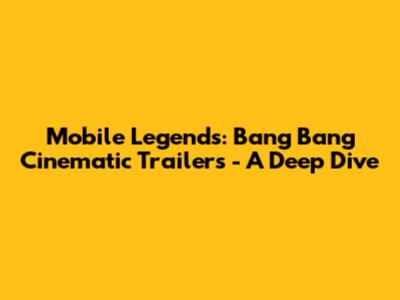 Mobile Legends: Bang Bang Cinematic Trailers - A Deep Dive