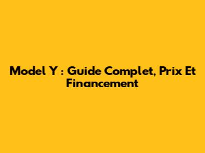 Model Y : Guide Complet, Prix Et Financement