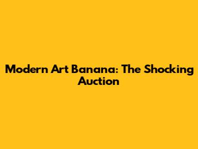 Modern Art Banana: The Shocking Auction