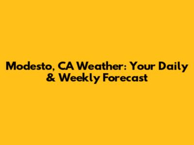 Modesto, CA Weather: Your Daily & Weekly Forecast