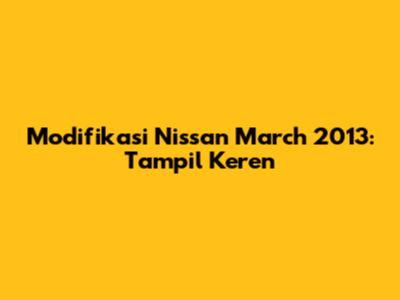 Modifikasi Nissan March 2013: Tampil Keren