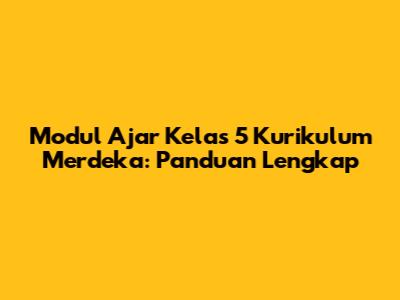 Modul Ajar Kelas 5 Kurikulum Merdeka: Panduan Lengkap