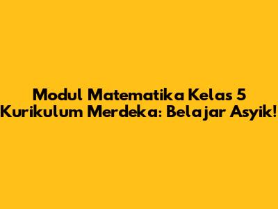 Modul Matematika Kelas 5 Kurikulum Merdeka: Belajar Asyik!