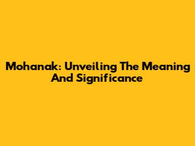Mohanak: Unveiling The Meaning And Significance