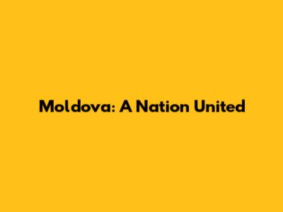 Moldova: A Nation United