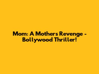 Mom: A Mother's Revenge - Bollywood Thriller!