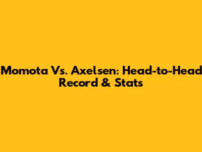 Momota Vs. Axelsen: Head-to-Head Record & Stats