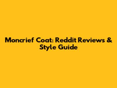 Moncrief Coat: Reddit Reviews & Style Guide