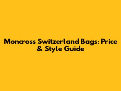 Moncross Switzerland Bags: Price & Style Guide