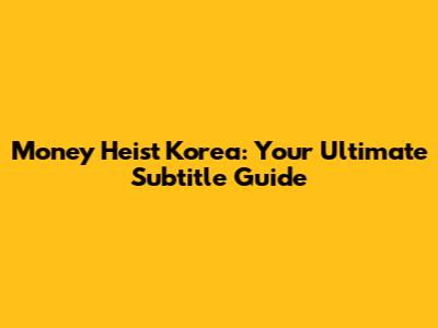 Money Heist Korea: Your Ultimate Subtitle Guide