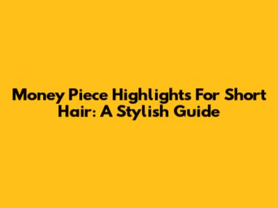 Money Piece Highlights For Short Hair: A Stylish Guide