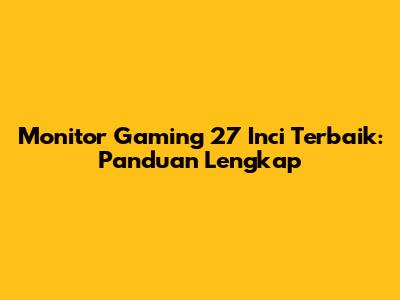 Monitor Gaming 27 Inci Terbaik: Panduan Lengkap