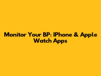 Monitor Your BP: IPhone & Apple Watch Apps