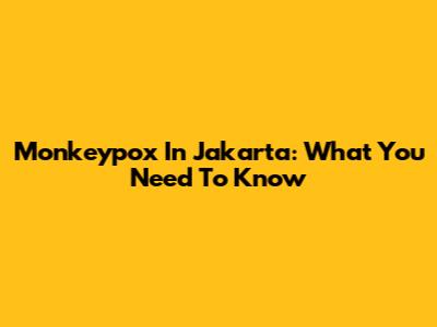 Monkeypox In Jakarta: What You Need To Know