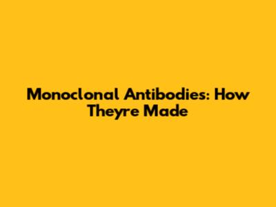 Monoclonal Antibodies: How They're Made
