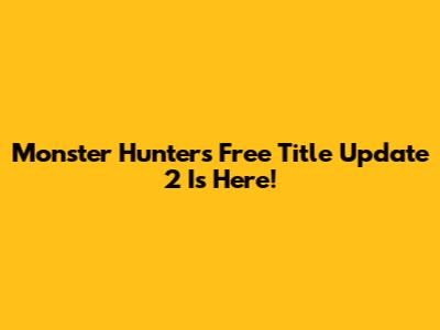 Monster Hunter's Free Title Update 2 Is Here!