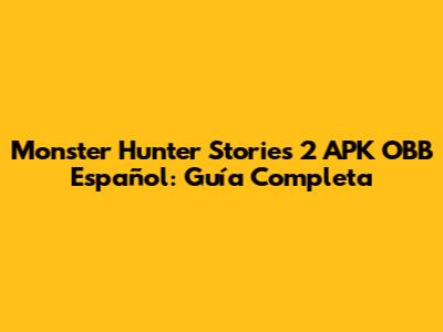 Monster Hunter Stories 2 APK OBB Español: Guía Completa