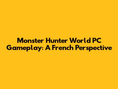 Monster Hunter World PC Gameplay: A French Perspective