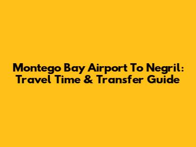 Montego Bay Airport To Negril: Travel Time & Transfer Guide