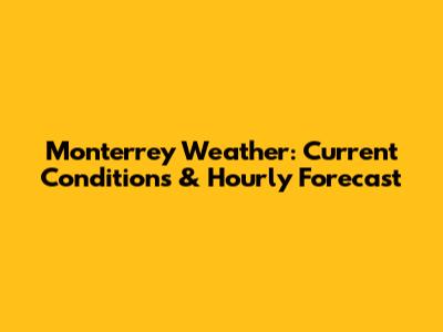 Monterrey Weather: Current Conditions & Hourly Forecast