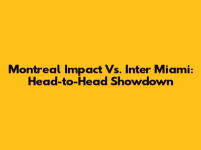 Montreal Impact Vs. Inter Miami: Head-to-Head Showdown