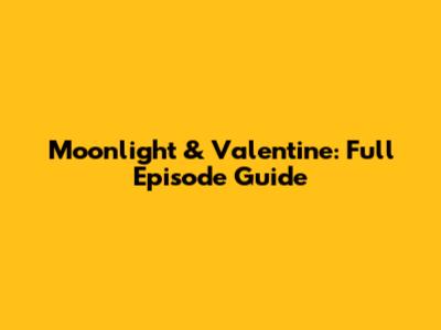 Moonlight & Valentine: Full Episode Guide