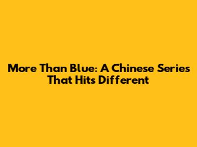 More Than Blue: A Chinese Series That Hits Different