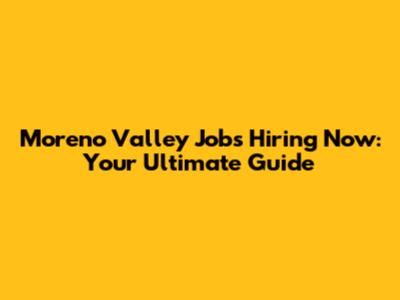 Moreno Valley Jobs Hiring Now: Your Ultimate Guide