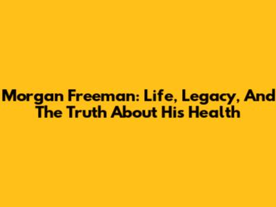 Morgan Freeman: Life, Legacy, And The Truth About His Health