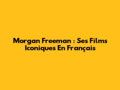 Morgan Freeman : Ses Films Iconiques En Français