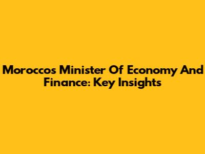 Morocco's Minister Of Economy And Finance: Key Insights