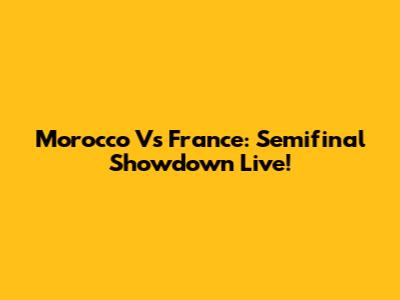 Morocco Vs France: Semifinal Showdown Live!