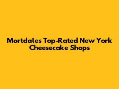 Mortdale's Top-Rated New York Cheesecake Shops