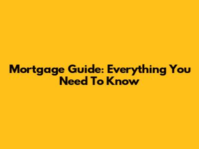 Mortgage Guide: Everything You Need To Know