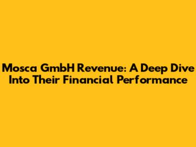 Mosca GmbH Revenue: A Deep Dive Into Their Financial Performance