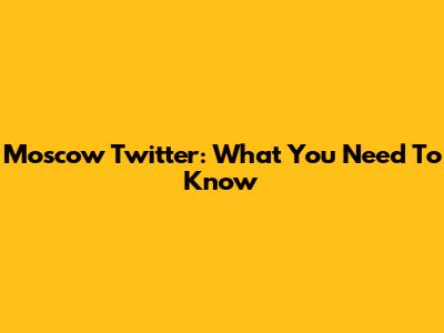 Moscow Twitter: What You Need To Know