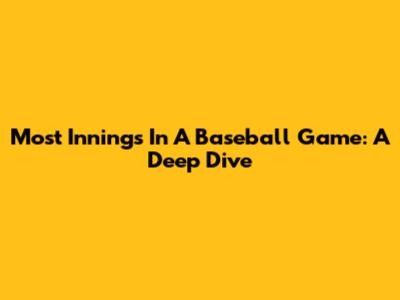 Most Innings In A Baseball Game: A Deep Dive