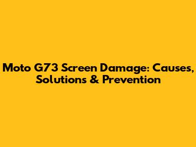 Moto G73 Screen Damage: Causes, Solutions & Prevention