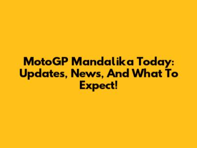 MotoGP Mandalika Today: Updates, News, And What To Expect!