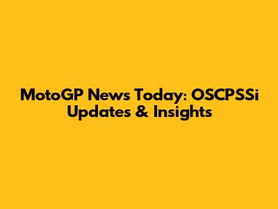 MotoGP News Today: OSCPSSi Updates & Insights