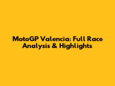 MotoGP Valencia: Full Race Analysis & Highlights