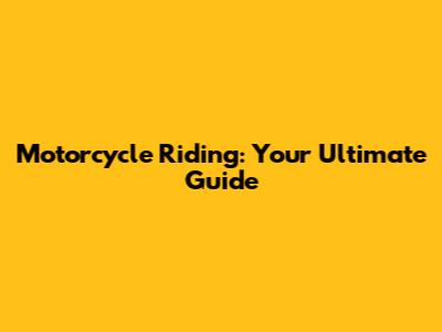 Motorcycle Riding: Your Ultimate Guide
