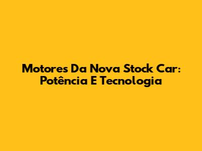 Motores Da Nova Stock Car: Potência E Tecnologia