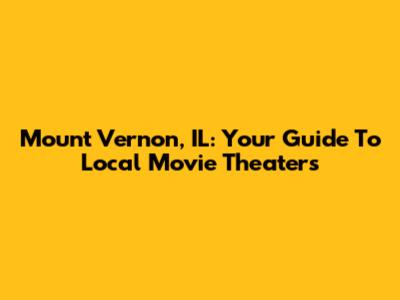 Mount Vernon, IL: Your Guide To Local Movie Theaters