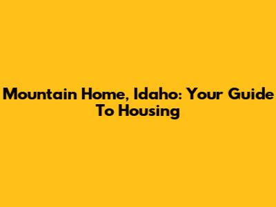 Mountain Home, Idaho: Your Guide To Housing
