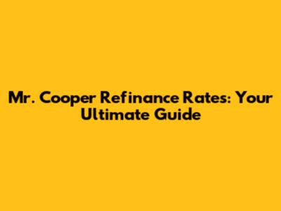 Mr. Cooper Refinance Rates: Your Ultimate Guide