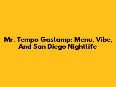 Mr. Tempo Gaslamp: Menu, Vibe, And San Diego Nightlife