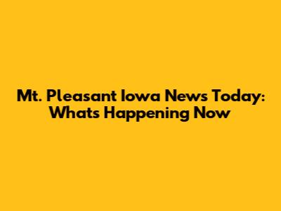 Mt. Pleasant Iowa News Today: What's Happening Now