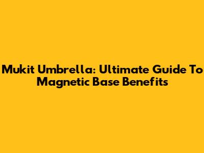 Mukit Umbrella: Ultimate Guide To Magnetic Base Benefits